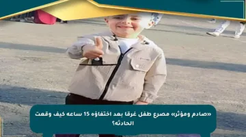 «صادم ومؤثر» مصرع طفل غرقا بعد اختفاؤه 15 ساعة كيف وقعت الحادثة؟